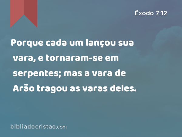 Porque cada um lançou sua vara, e tornaram-se em serpentes; mas a vara de Arão tragou as varas deles. - Êxodo 7:12