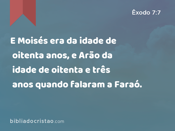 E Moisés era da idade de oitenta anos, e Arão da idade de oitenta e três anos quando falaram a Faraó. - Êxodo 7:7