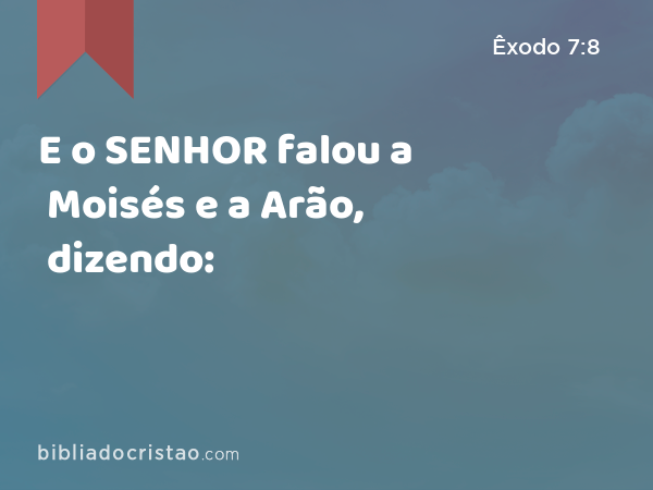 E o SENHOR falou a Moisés e a Arão, dizendo: - Êxodo 7:8