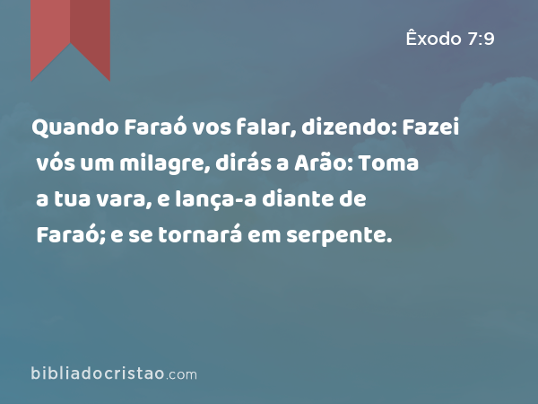 Quando Faraó vos falar, dizendo: Fazei vós um milagre, dirás a Arão: Toma a tua vara, e lança-a diante de Faraó; e se tornará em serpente. - Êxodo 7:9