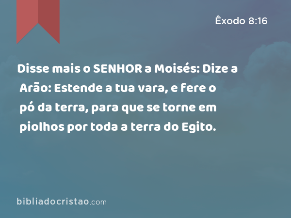 Disse mais o SENHOR a Moisés: Dize a Arão: Estende a tua vara, e fere o pó da terra, para que se torne em piolhos por toda a terra do Egito. - Êxodo 8:16