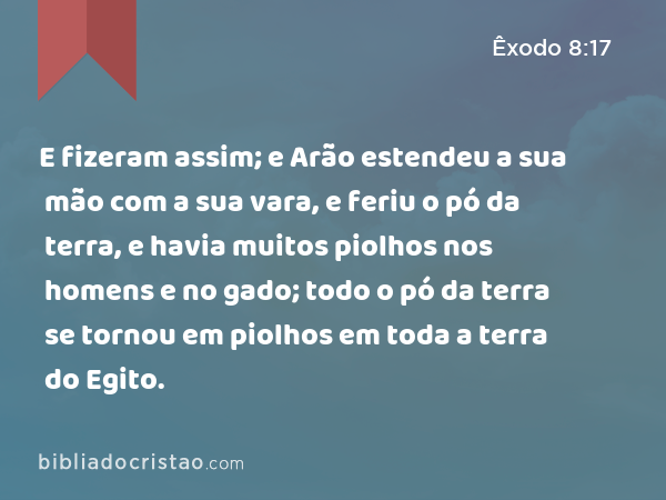 E fizeram assim; e Arão estendeu a sua mão com a sua vara, e feriu o pó da terra, e havia muitos piolhos nos homens e no gado; todo o pó da terra se tornou em piolhos em toda a terra do Egito. - Êxodo 8:17