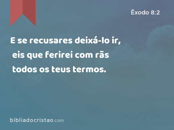 E se recusares deixá-lo ir, eis que ferirei com rãs todos os teus termos. - Êxodo 8:2