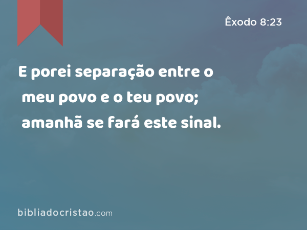 E porei separação entre o meu povo e o teu povo; amanhã se fará este sinal. - Êxodo 8:23