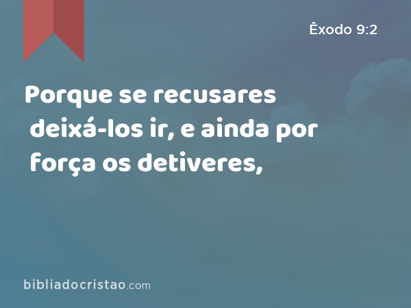 Porque se recusares deixá-los ir, e ainda por força os detiveres, - Êxodo 9:2