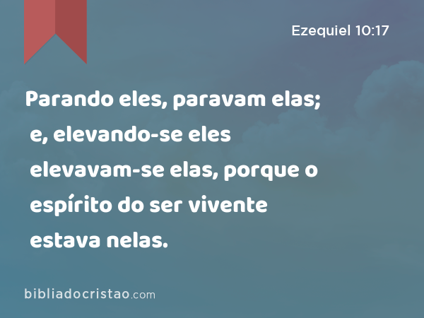 Parando eles, paravam elas; e, elevando-se eles elevavam-se elas, porque o espírito do ser vivente estava nelas. - Ezequiel 10:17