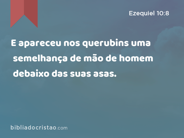 E apareceu nos querubins uma semelhança de mão de homem debaixo das suas asas. - Ezequiel 10:8