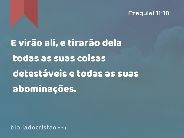 E virão ali, e tirarão dela todas as suas coisas detestáveis e todas as suas abominações. - Ezequiel 11:18