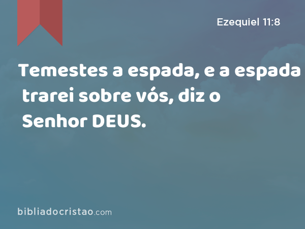 Temestes a espada, e a espada trarei sobre vós, diz o Senhor DEUS. - Ezequiel 11:8