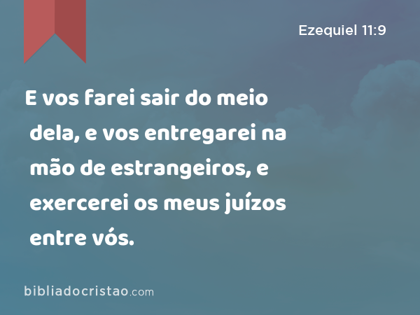 E vos farei sair do meio dela, e vos entregarei na mão de estrangeiros, e exercerei os meus juízos entre vós. - Ezequiel 11:9