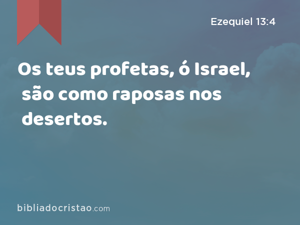 Os teus profetas, ó Israel, são como raposas nos desertos. - Ezequiel 13:4