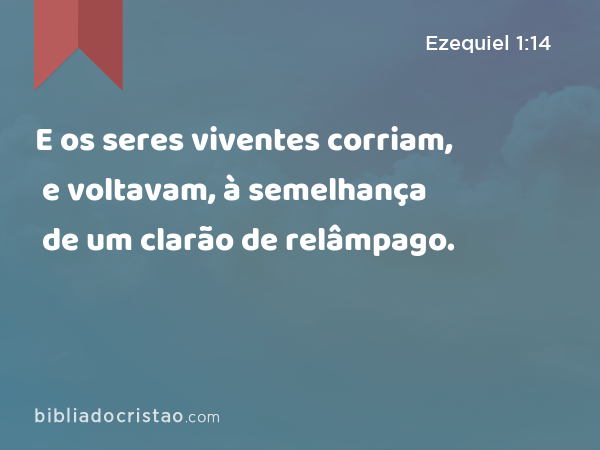 E os seres viventes corriam, e voltavam, à semelhança de um clarão de relâmpago. - Ezequiel 1:14