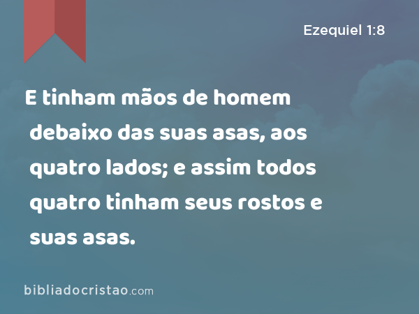 E tinham mãos de homem debaixo das suas asas, aos quatro lados; e assim todos quatro tinham seus rostos e suas asas. - Ezequiel 1:8