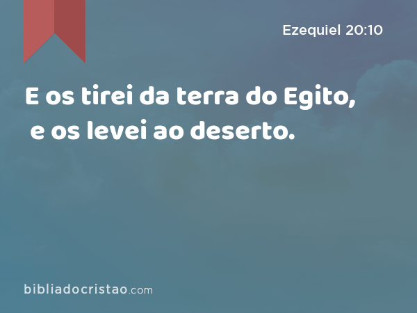 E os tirei da terra do Egito, e os levei ao deserto. - Ezequiel 20:10