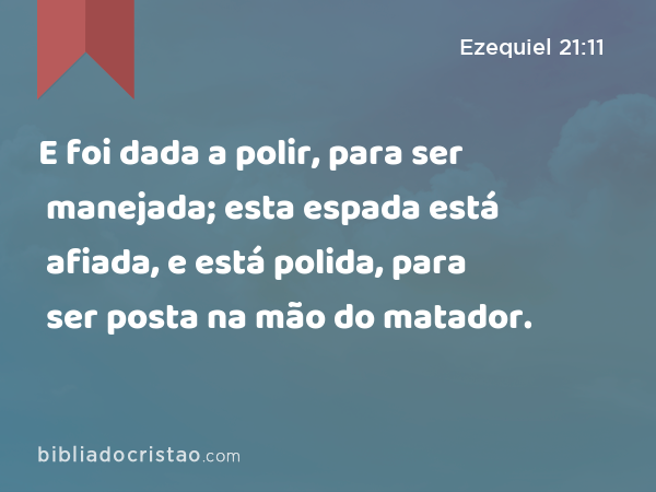 E foi dada a polir, para ser manejada; esta espada está afiada, e está polida, para ser posta na mão do matador. - Ezequiel 21:11