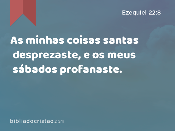 As minhas coisas santas desprezaste, e os meus sábados profanaste. - Ezequiel 22:8