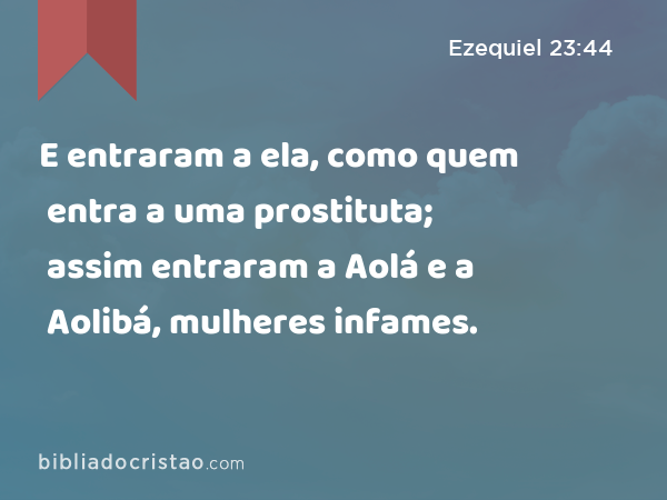 E entraram a ela, como quem entra a uma prostituta; assim entraram a Aolá e a Aolibá, mulheres infames. - Ezequiel 23:44