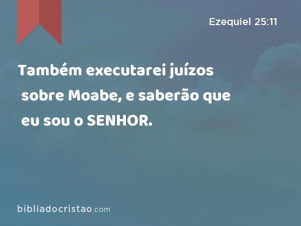 Também executarei juízos sobre Moabe, e saberão que eu sou o SENHOR. - Ezequiel 25:11