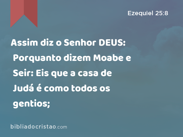 Assim diz o Senhor DEUS: Porquanto dizem Moabe e Seir: Eis que a casa de Judá é como todos os gentios; - Ezequiel 25:8