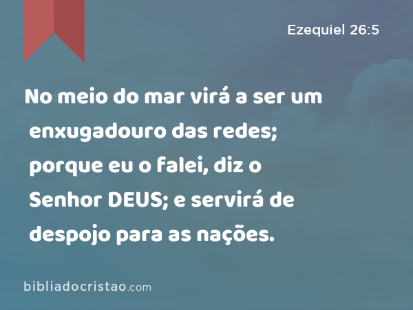 No meio do mar virá a ser um enxugadouro das redes; porque eu o falei, diz o Senhor DEUS; e servirá de despojo para as nações. - Ezequiel 26:5