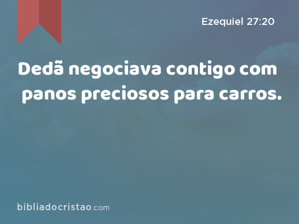 Dedã negociava contigo com panos preciosos para carros. - Ezequiel 27:20