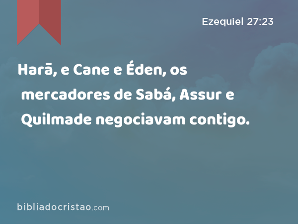 Harã, e Cane e Éden, os mercadores de Sabá, Assur e Quilmade negociavam contigo. - Ezequiel 27:23