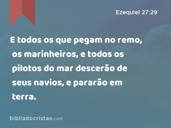 E todos os que pegam no remo, os marinheiros, e todos os pilotos do mar descerão de seus navios, e pararão em terra. - Ezequiel 27:29