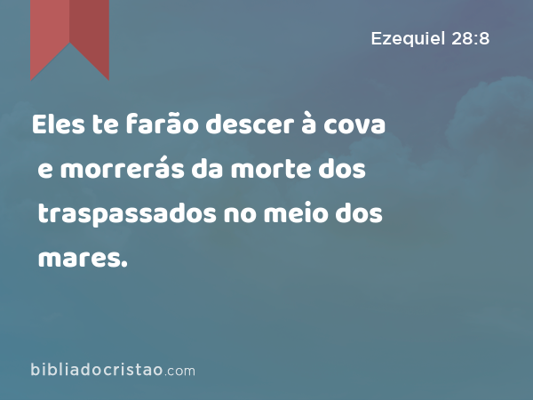 Eles te farão descer à cova e morrerás da morte dos traspassados no meio dos mares. - Ezequiel 28:8