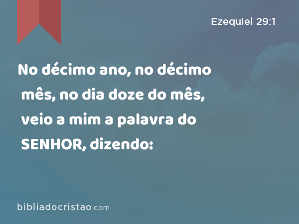 No décimo ano, no décimo mês, no dia doze do mês, veio a mim a palavra do SENHOR, dizendo: - Ezequiel 29:1