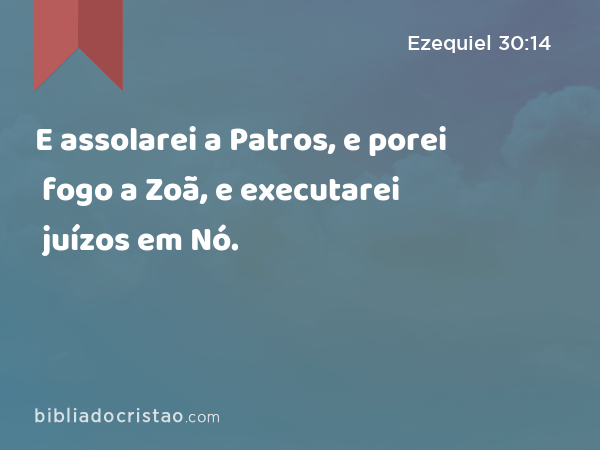 E assolarei a Patros, e porei fogo a Zoã, e executarei juízos em Nó. - Ezequiel 30:14