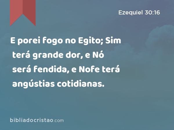 E porei fogo no Egito; Sim terá grande dor, e Nó será fendida, e Nofe terá angústias cotidianas. - Ezequiel 30:16