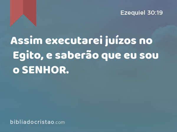 Assim executarei juízos no Egito, e saberão que eu sou o SENHOR. - Ezequiel 30:19