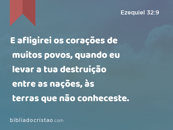 E afligirei os corações de muitos povos, quando eu levar a tua destruição entre as nações, às terras que não conheceste. - Ezequiel 32:9