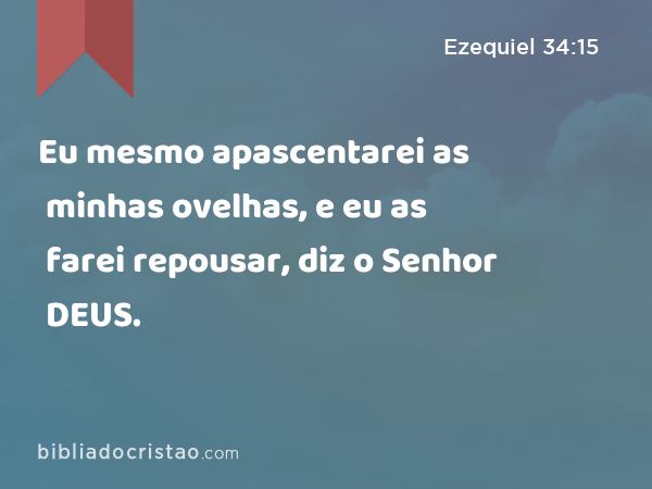 Eu mesmo apascentarei as minhas ovelhas, e eu as farei repousar, diz o Senhor DEUS. - Ezequiel 34:15