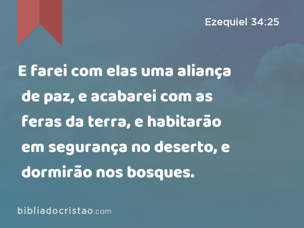 E farei com elas uma aliança de paz, e acabarei com as feras da terra, e habitarão em segurança no deserto, e dormirão nos bosques. - Ezequiel 34:25