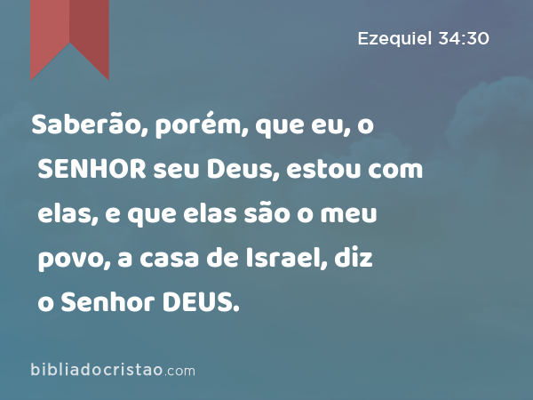 Saberão, porém, que eu, o SENHOR seu Deus, estou com elas, e que elas são o meu povo, a casa de Israel, diz o Senhor DEUS. - Ezequiel 34:30