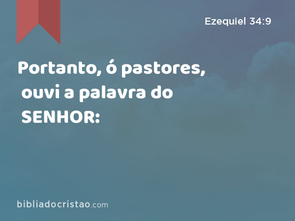 Portanto, ó pastores, ouvi a palavra do SENHOR: - Ezequiel 34:9