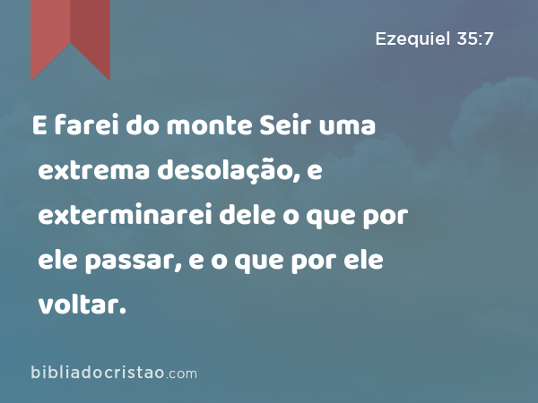 E farei do monte Seir uma extrema desolação, e exterminarei dele o que por ele passar, e o que por ele voltar. - Ezequiel 35:7
