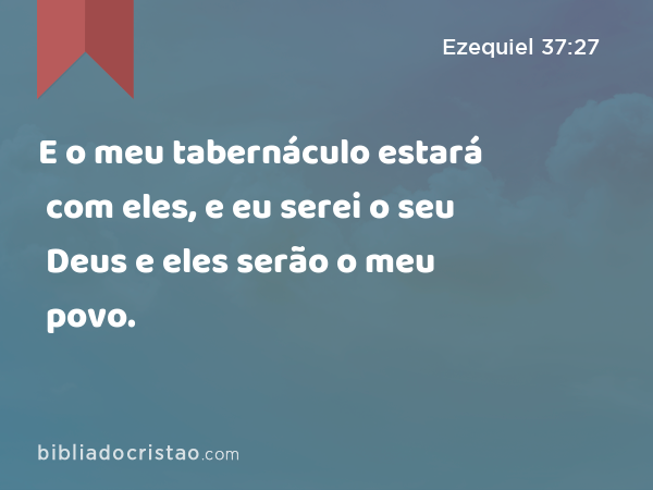 E o meu tabernáculo estará com eles, e eu serei o seu Deus e eles serão o meu povo. - Ezequiel 37:27