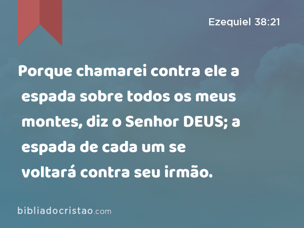 Porque chamarei contra ele a espada sobre todos os meus montes, diz o Senhor DEUS; a espada de cada um se voltará contra seu irmão. - Ezequiel 38:21