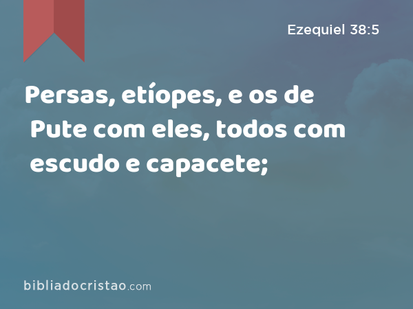 Persas, etíopes, e os de Pute com eles, todos com escudo e capacete; - Ezequiel 38:5