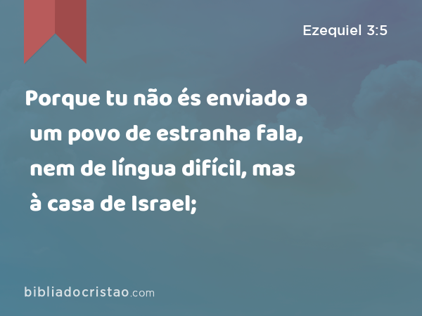 Porque tu não és enviado a um povo de estranha fala, nem de língua difícil, mas à casa de Israel; - Ezequiel 3:5