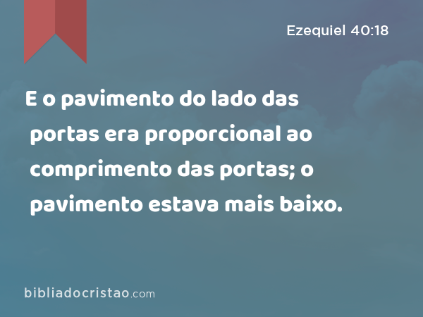 E o pavimento do lado das portas era proporcional ao comprimento das portas; o pavimento estava mais baixo. - Ezequiel 40:18