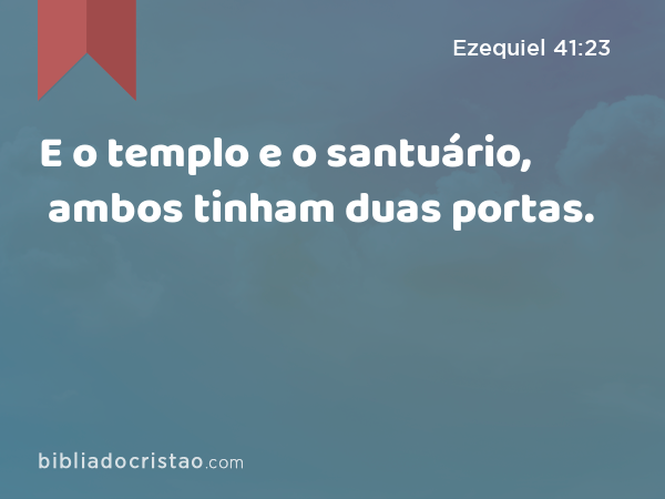 E o templo e o santuário, ambos tinham duas portas. - Ezequiel 41:23