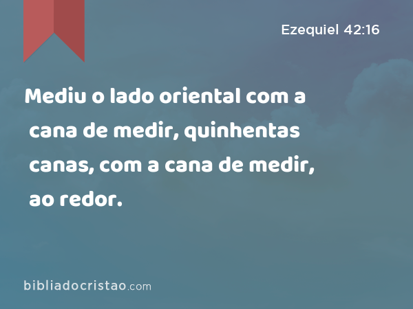 Mediu o lado oriental com a cana de medir, quinhentas canas, com a cana de medir, ao redor. - Ezequiel 42:16