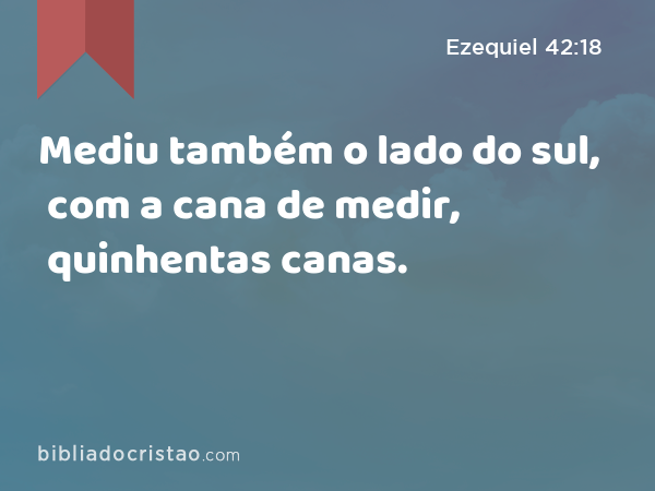 Mediu também o lado do sul, com a cana de medir, quinhentas canas. - Ezequiel 42:18