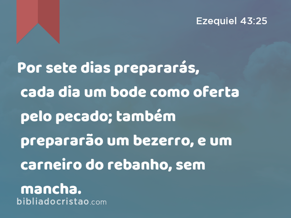 Por sete dias prepararás, cada dia um bode como oferta pelo pecado; também prepararão um bezerro, e um carneiro do rebanho, sem mancha. - Ezequiel 43:25