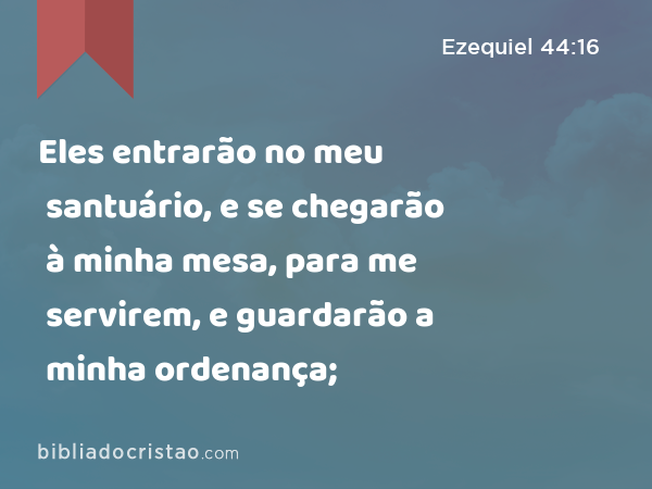 Eles entrarão no meu santuário, e se chegarão à minha mesa, para me servirem, e guardarão a minha ordenança; - Ezequiel 44:16