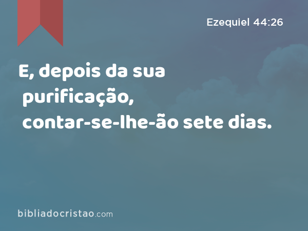 E, depois da sua purificação, contar-se-lhe-ão sete dias. - Ezequiel 44:26