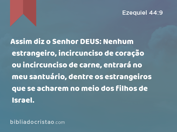 Assim diz o Senhor DEUS: Nenhum estrangeiro, incircunciso de coração ou incircunciso de carne, entrará no meu santuário, dentre os estrangeiros que se acharem no meio dos filhos de Israel. - Ezequiel 44:9